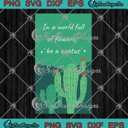 In A World Full Of Flowers SVG, Be A Cactus SVG, Funny Plant Cactus Lovers SVG PNG EPS DXF PDF, Cricut File