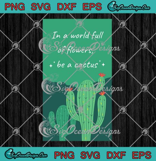 In A World Full Of Flowers SVG, Be A Cactus SVG, Funny Plant Cactus Lovers SVG PNG EPS DXF PDF, Cricut File