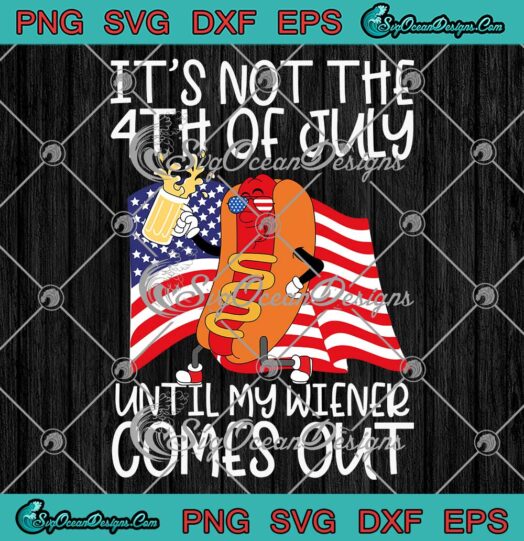 It's Not The 4th Of July Until SVG - My Wiener Comes Out Funny SVG PNG EPS DXF PDF, Cricut File