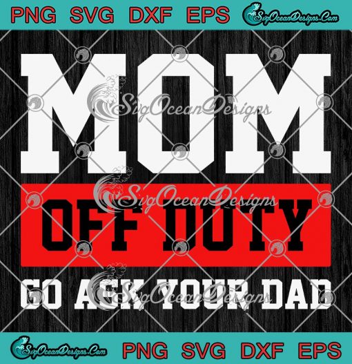 Mom Off Duty Go Ask Your Dad SVG - Funny Mom Mother's Day SVG PNG EPS DXF PDF, Cricut File