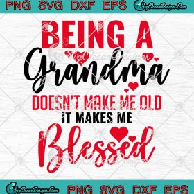 Being A Grandma Doesn't Make Me Old SVG - It Makes Me Blessed SVG ...