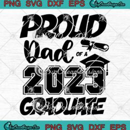 Proud Dad Of A 2023 Graduate SVG - Senior Dad Graduation 2023 SVG PNG EPS DXF PDF, Cricut File