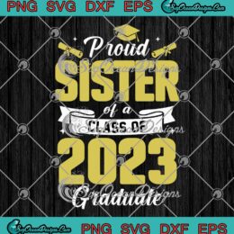 Proud Sister Of A Class Of 2023 SVG - Graduate Family Graduation Party SVG PNG EPS DXF PDF, Cricut File