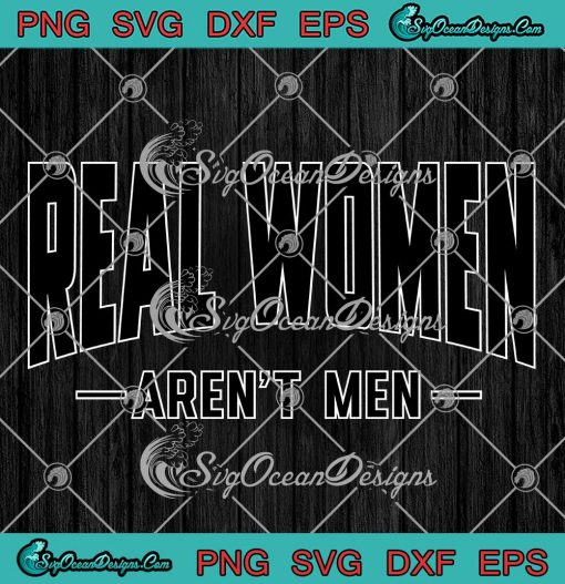 Real Women Aren't Men Funny SVG - Female Funny Women Quote SVG PNG EPS DXF PDF, Cricut File