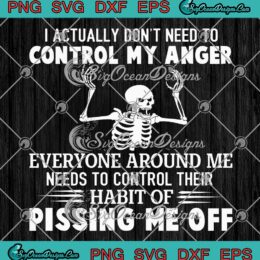 Skeleton I Actually Don't Need To SVG - Control My Anger Everyone Around Me SVG PNG EPS DXF PDF, Cricut File