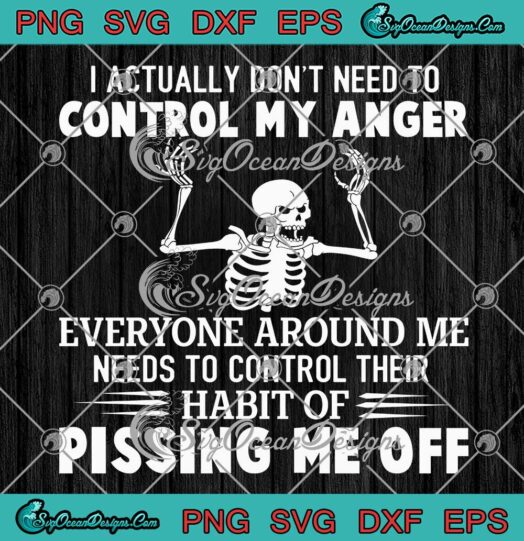 Skeleton I Actually Don't Need To SVG - Control My Anger Everyone Around Me SVG PNG EPS DXF PDF, Cricut File