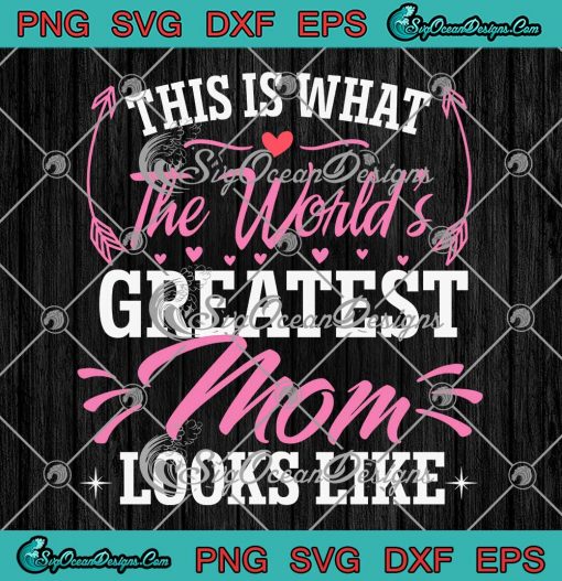 This Is What The World's Greatest Mom SVG - Looks Like Mother's Day SVG PNG EPS DXF PDF, Cricut File