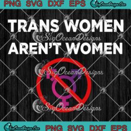 Trans Women Aren't Women SVG - Funny Transgender SVG PNG EPS DXF PDF, Cricut File