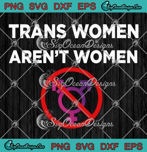 Trans Women Aren't Women SVG - Funny Transgender SVG PNG EPS DXF PDF, Cricut File