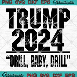 Trump 2024 Drill Baby Drill Funny SVG - Pro Trump 2024 Election SVG PNG EPS DXF PDF, Cricut File