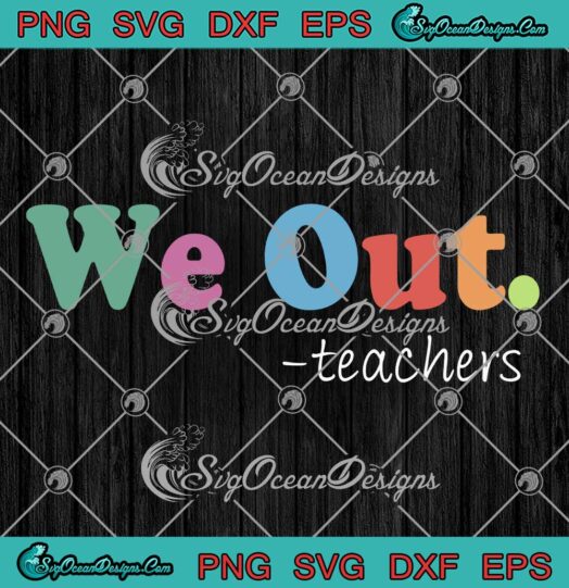 We Out Teachers SVG, Happy Last Day Of School SVG, End Of School Year SVG PNG EPS DXF PDF, Cricut File