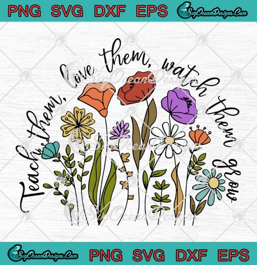 Wildflowers Teacher Floral Gift SVG - Teach Them Love Them Watch Them Grow SVG PNG EPS DXF PDF, Cricut File