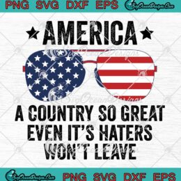 America A Country So Great SVG - Even It's Haters Won't Leave SVG PNG EPS DXF PDF, Cricut File