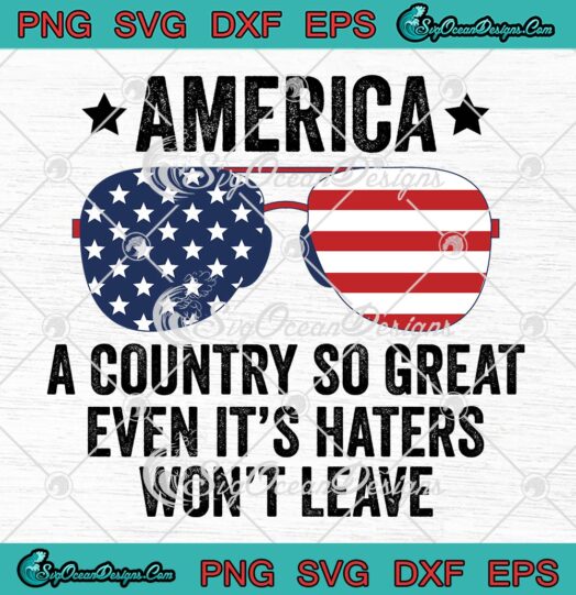 America A Country So Great SVG - Even It's Haters Won't Leave SVG PNG EPS DXF PDF, Cricut File