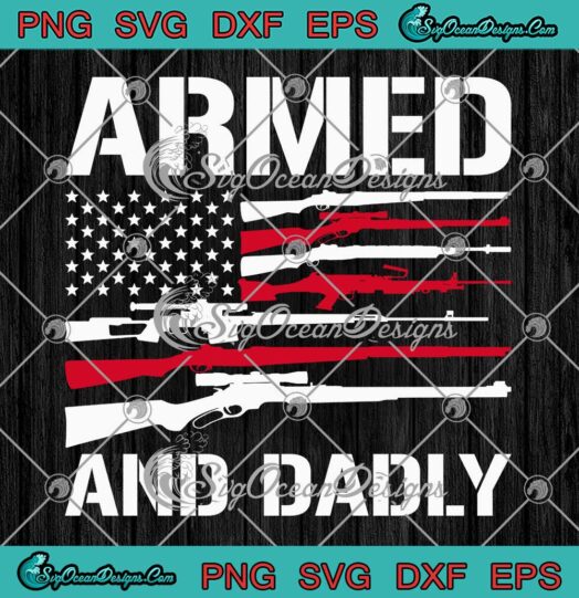 Armed And Dadly USA Flag Funny SVG - Deadly Father For Father's Day SVG PNG EPS DXF PDF, Cricut File
