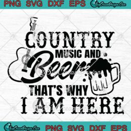 Country Music And Beer SVG - That's Why I Am Here SVG - Funny Music Lovers SVG PNG EPS DXF PDF, Cricut File