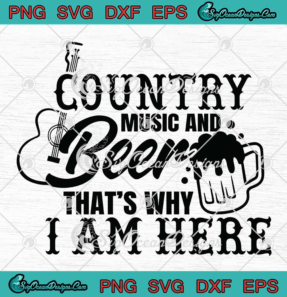 Country Music And Beer SVG - That's Why I Am Here SVG - Funny Music