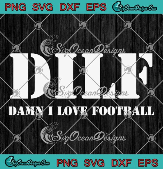 DILF Damn I Love Football Funny SVG - Football Dad Joke Father's Day Gift SVG PNG EPS DXF PDF, Cricut File