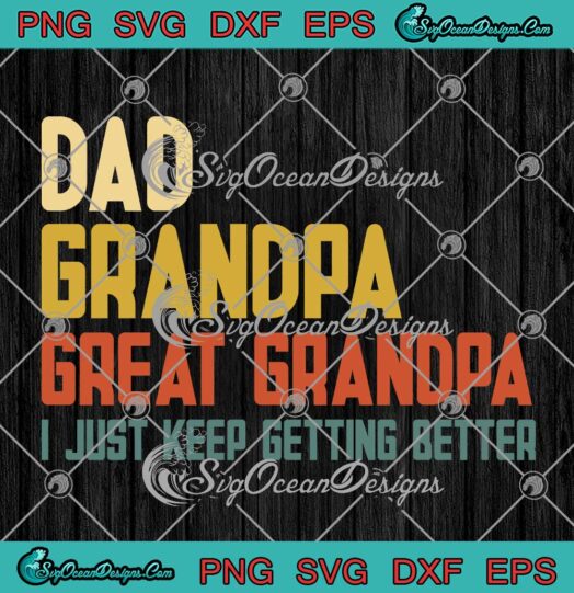 Dad Grandpa Great Grandpa SVG - I Just Keep Getting Better Father's Day SVG PNG EPS DXF PDF, Cricut File