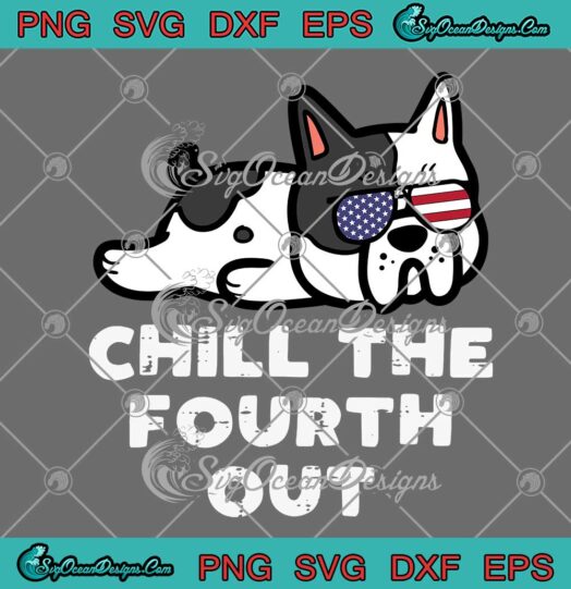 Dog Chill The Fourth Out Funny SVG - 4th July Patriotic SVG PNG EPS DXF PDF, Cricut File