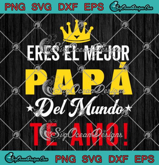 Eres El Mejor Papá Del Mundo SVG - Te Amo Best Dad Ever SVG - Father's Day SVG PNG EPS DXF PDF, Cricut File