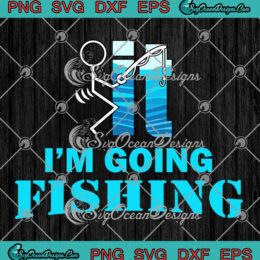Fuck It I'm Going Fishing Funny SVG - Fishing Lovers Fishing Quote SVG PNG EPS DXF PDF, Cricut File