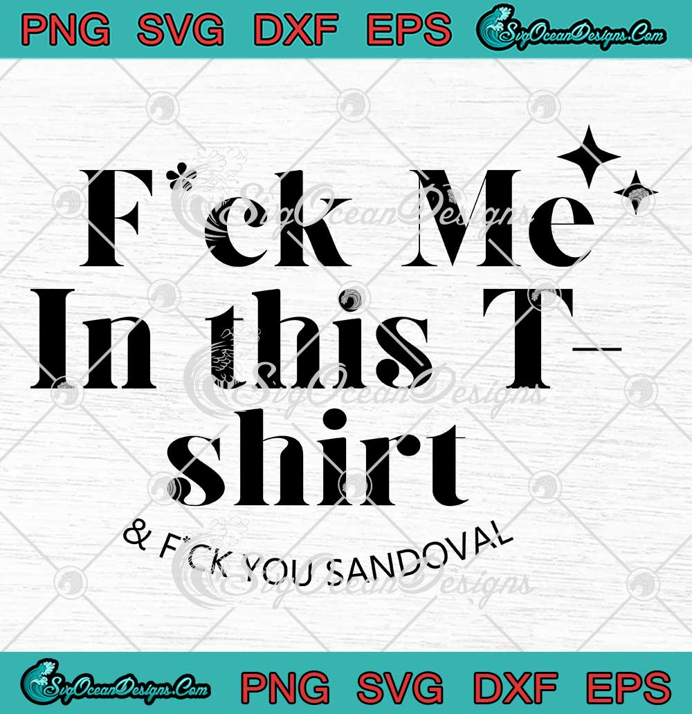 Fuck Me In This T-Shirt Svg - And Fuck You Sandoval Svg - Trendy Sandoval  2023 Svg