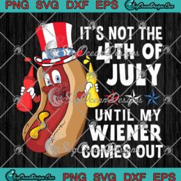 Funny 4th Of July Hot Dog SVG - It's Not The 4th Of July SVG - Until My Wiener Comes Out SVG PNG EPS DXF PDF, Cricut File