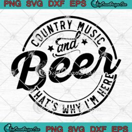 Funny Country Music And Beer SVG - That's Why I Am Here SVG - Gift For Fan SVG PNG EPS DXF PDF, Cricut File