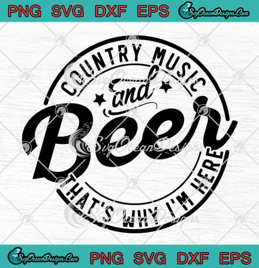 Funny Country Music And Beer SVG - That's Why I Am Here SVG - Gift For Fan SVG PNG EPS DXF PDF, Cricut File