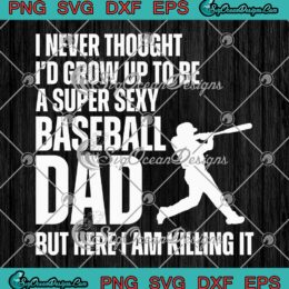 Funny Father's Day I Never Thought SVG - I'd Grow Up To Be A Super Sexy Baseball Dad SVG PNG EPS DXF PDF, Cricut File