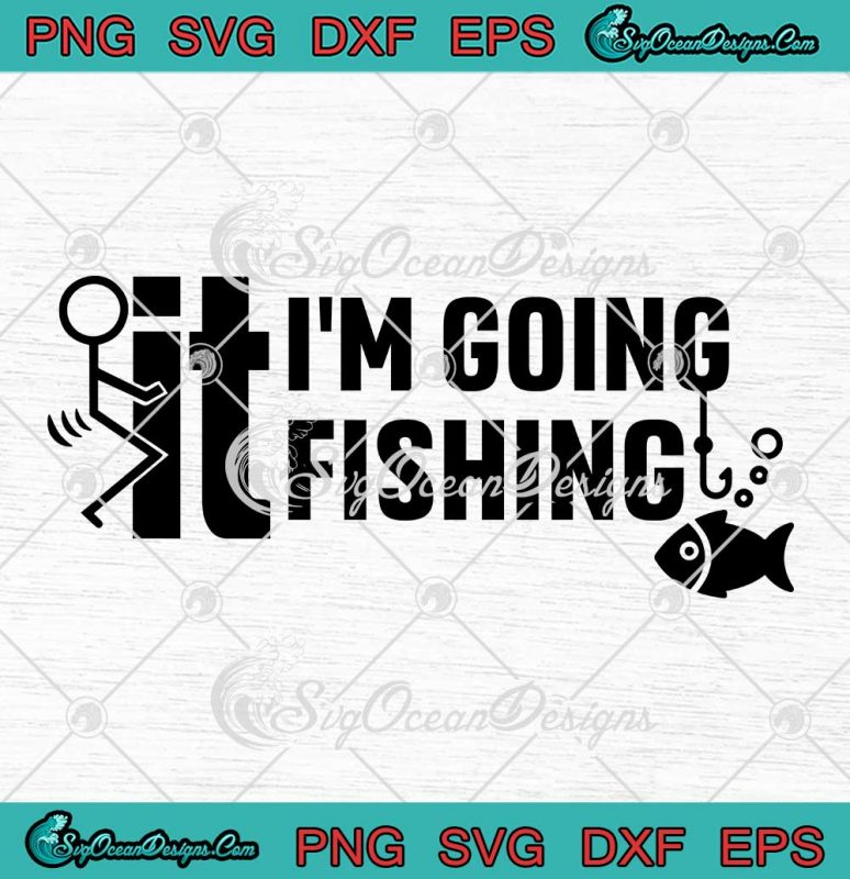 Funny Fuck It I'm Going Fishing SVG - Fishing Dad Father's Day