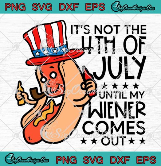 Funny Hot Dog It's Not The 4th Of July SVG - Until My Wiener Comes Out SVG PNG EPS DXF PDF, Cricut File