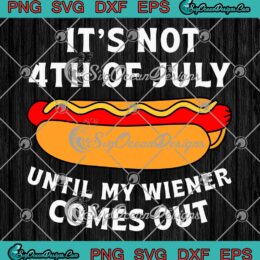Funny Hotdog It's Not 4th Of July SVG - Until My Wiener Comes Out SVG PNG EPS DXF PDF, Cricut File