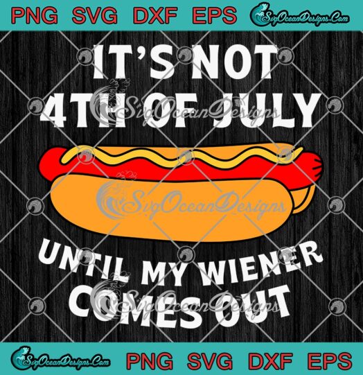 Funny Hotdog It's Not 4th Of July SVG - Until My Wiener Comes Out SVG PNG EPS DXF PDF, Cricut File