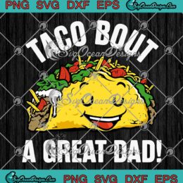 Funny Taco Bout A Great Dad SVG - Taco Lover Dad Father's Day Gift SVG PNG EPS DXF PDF, Cricut File
