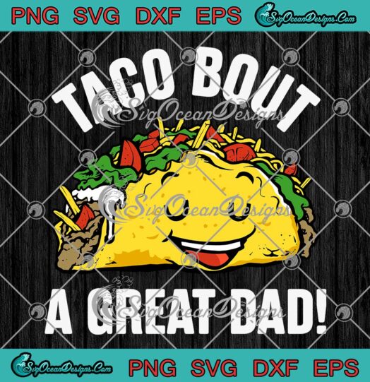 Funny Taco Bout A Great Dad SVG - Taco Lover Dad Father's Day Gift SVG PNG EPS DXF PDF, Cricut File