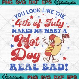 Funny You Look Like The 4th Of July SVG - Makes Me Want A Hot Dog Real Bad SVG PNG EPS DXF PDF, Cricut File