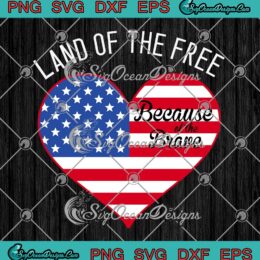 Heart Land Of The Free SVG - Because Of The Brave SVG - American Flag Memorial Day SVG PNG EPS DXF PDF, Cricut File