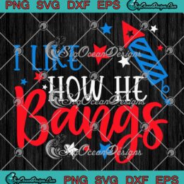 I Like How He Bangs Fireworks SVG - 4th Of July Couple Trendy SVG PNG EPS DXF PDF, Cricut File