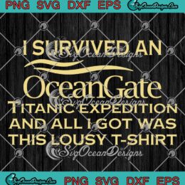 I Survived An Ocean Gate SVG - Titanic Expedition And All I Got SVG - Was This Lousy SVG PNG EPS DXF PDF, Cricut File
