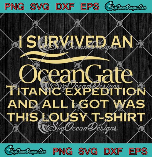 I Survived An Ocean Gate SVG - Titanic Expedition And All I Got SVG - Was This Lousy SVG PNG EPS DXF PDF, Cricut File
