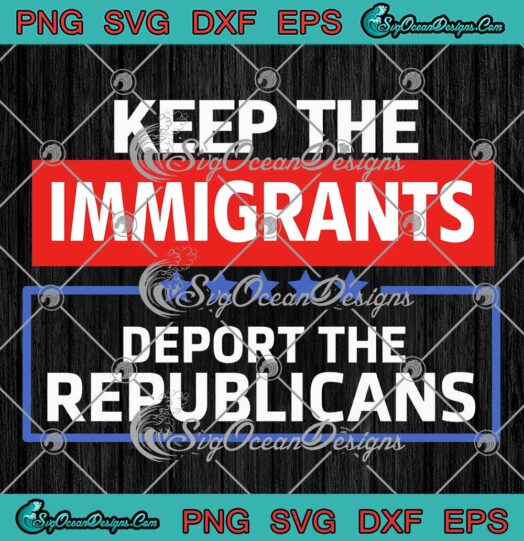 Keep The Immigrants SVG - Deport The Republicans SVG - Funny Political SVG PNG EPS DXF PDF, Cricut File