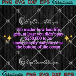 No Matter How Bad Life Gets Trendy SVG - OceanGate Submarine Titanic SVG PNG EPS DXF PDF, Cricut File