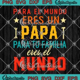 Para El Mundo Eres Un Papa SVG - Para Tu Familia Eres El Mundo SVG - Father's Day SVG PNG EPS DXF PDF, Cricut File