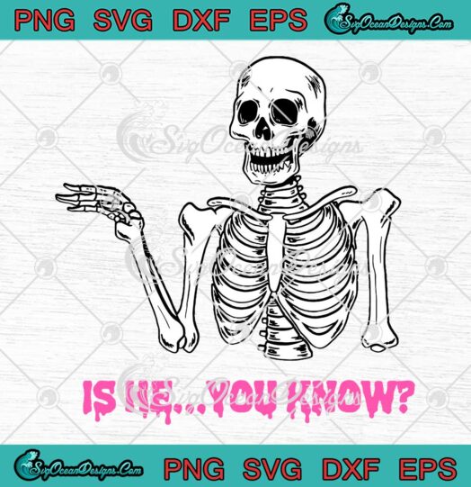Skeleton Is He You Know Funny SVG - Skeleton Saying SVG PNG EPS DXF PDF, Cricut File
