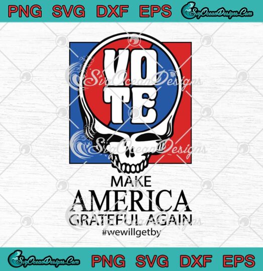Skull Vote Make America Grateful Again SVG - We Will Get By Grateful Dead SVG PNG EPS DXF PDF, Cricut File