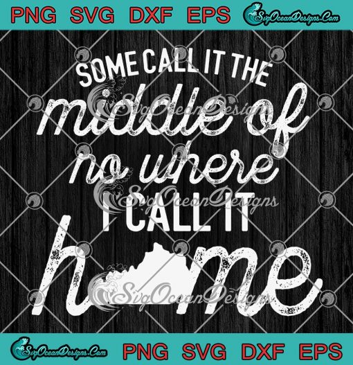 Some Call It The Middle Of Nowhere SVG - I Call It Home Funny Quote SVG PNG EPS DXF PDF, Cricut File