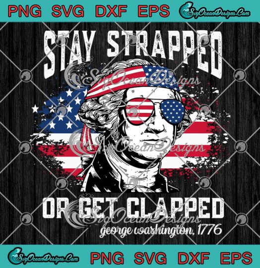 Stay Strapped Or Get Clapped SVG - George Washington 1776 SVG - 4th Of July SVG PNG EPS DXF PDF, Cricut File