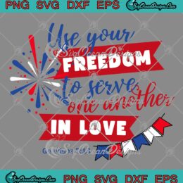 Use Your Freedom To Serve SVG - One Another In Love SVG - Independence Day SVG PNG EPS DXF PDF, Cricut File